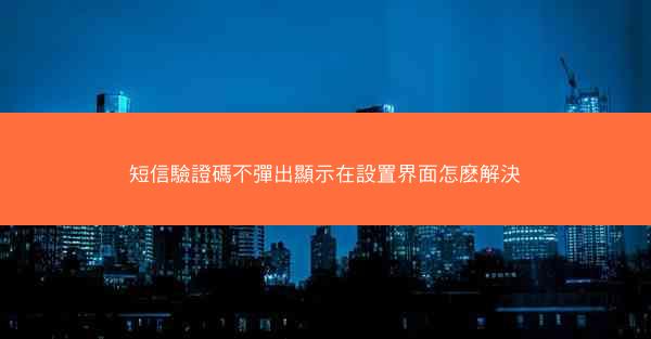 短信驗證碼不彈出顯示在設置界面怎麽解決