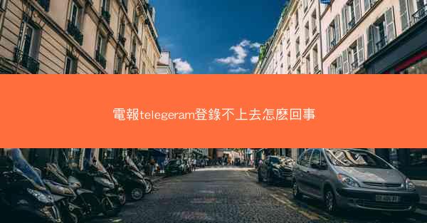 電報telegeram登錄不上去怎麽回事