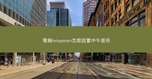 電報telegeram怎麽設置中午使用