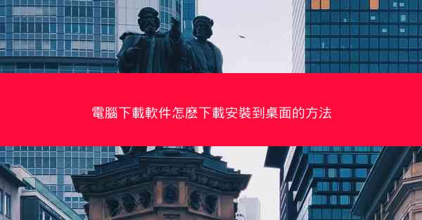 電腦下載軟件怎麽下載安裝到桌面的方法