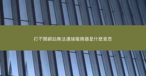 打不開網站無法連接服務器是什麽意思