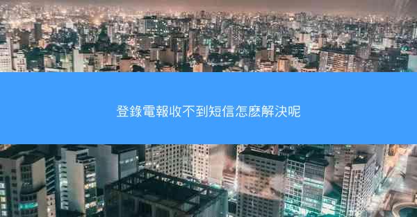 登錄電報收不到短信怎麽解決呢