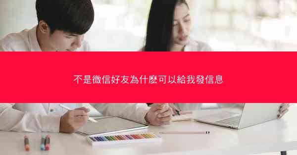 不是微信好友為什麽可以給我發信息