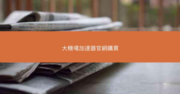 大機場加速器官網購買