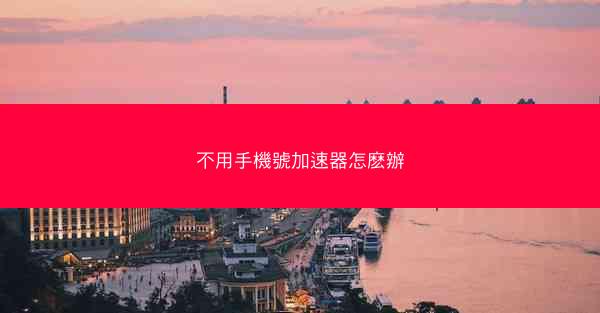 不用手機號加速器怎麽辦