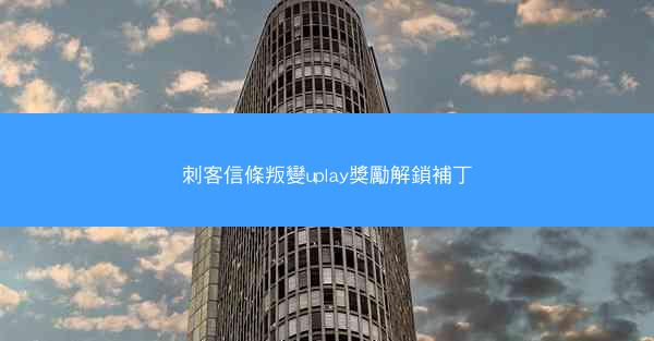 刺客信條叛變uplay獎勵解鎖補丁