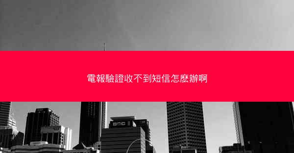 電報驗證收不到短信怎麽辦啊