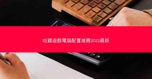 吃雞遊戲電腦配置推薦2022最新