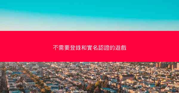 不需要登錄和實名認證的遊戲