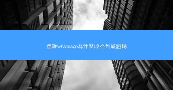 登錄whatsapp為什麽收不到驗證碼