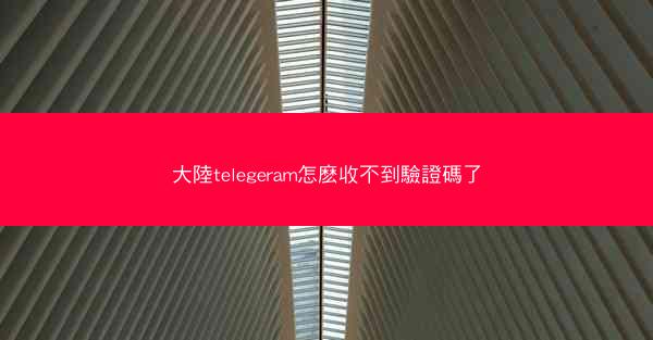 大陸telegeram怎麽收不到驗證碼了