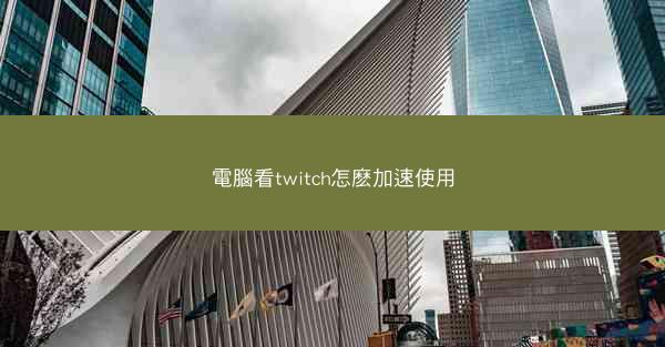 電腦看twitch怎麽加速使用