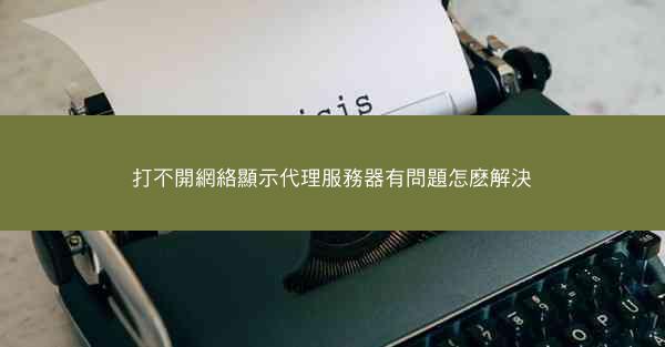 打不開網絡顯示代理服務器有問題怎麽解決