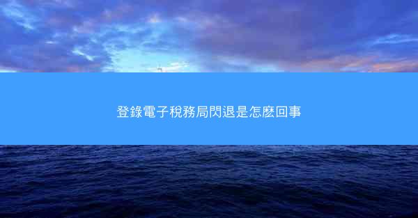 登錄電子稅務局閃退是怎麽回事