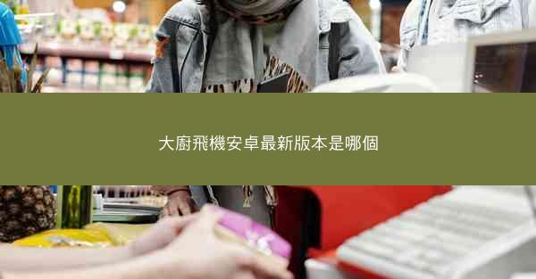 大廚飛機安卓最新版本是哪個