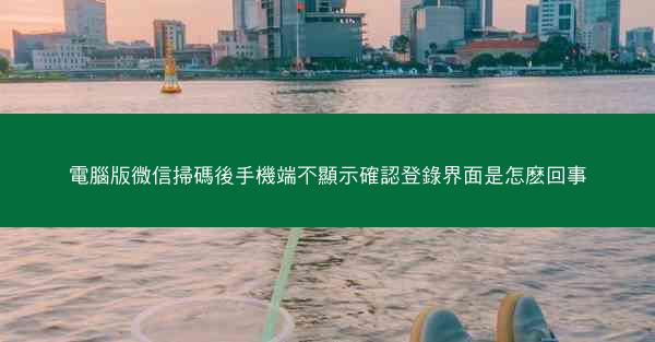 電腦版微信掃碼後手機端不顯示確認登錄界面是怎麽回事