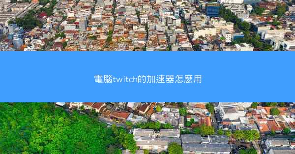 電腦twitch的加速器怎麽用