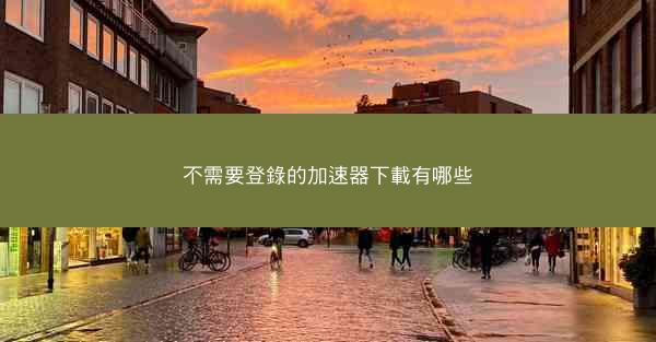 不需要登錄的加速器下載有哪些
