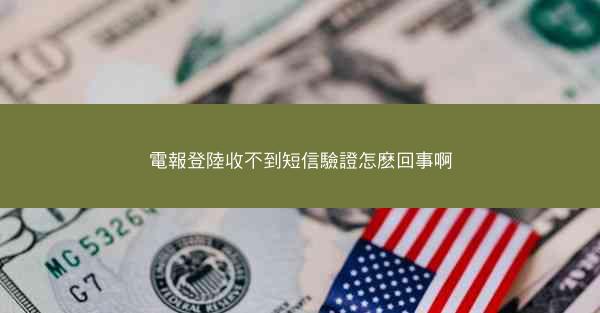 電報登陸收不到短信驗證怎麽回事啊