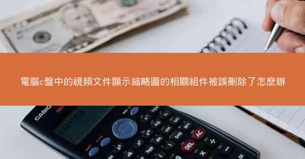 電腦c盤中的視頻文件顯示縮略圖的相關組件被誤刪除了怎麽辦