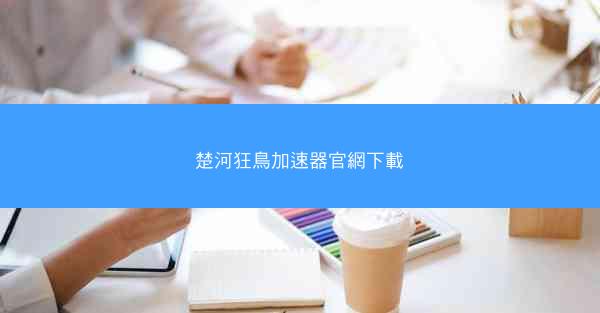 楚河狂鳥加速器官網下載