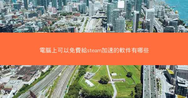 電腦上可以免費給steam加速的軟件有哪些