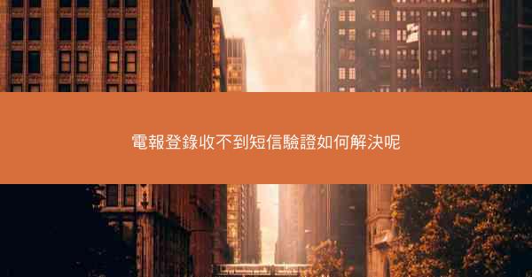 電報登錄收不到短信驗證如何解決呢