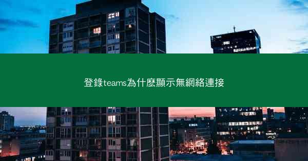 登錄teams為什麽顯示無網絡連接