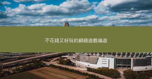 不花錢又好玩的網絡遊戲端遊