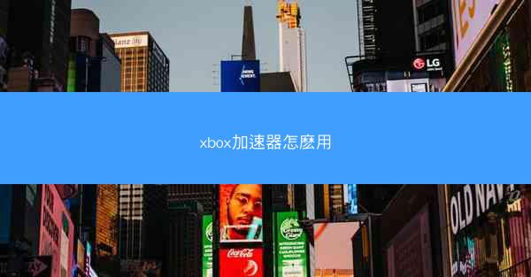 xbox加速器怎麽用