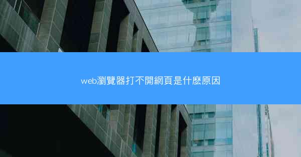 web瀏覽器打不開網頁是什麽原因