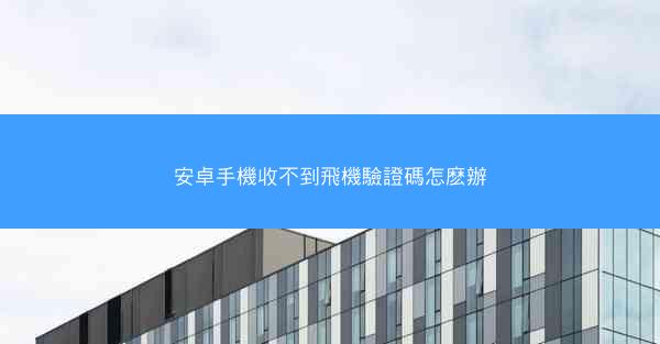 安卓手機收不到飛機驗證碼怎麽辦