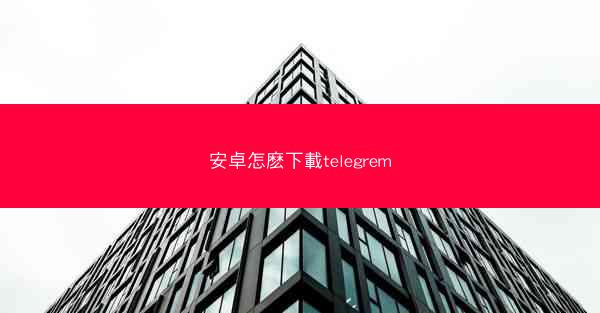 安卓怎麽下載telegrem