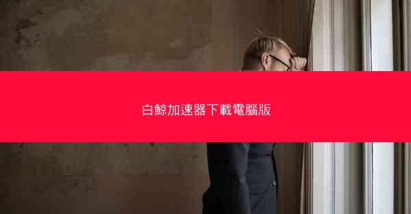 白鯨加速器下載電腦版