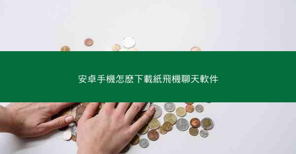 安卓手機怎麽下載紙飛機聊天軟件
