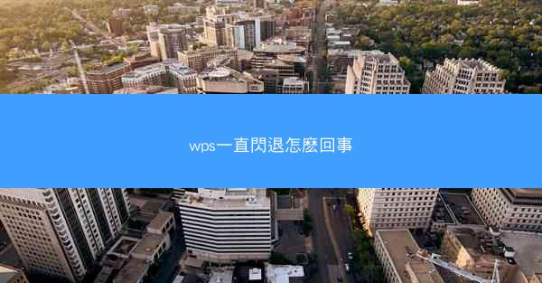 wps一直閃退怎麽回事