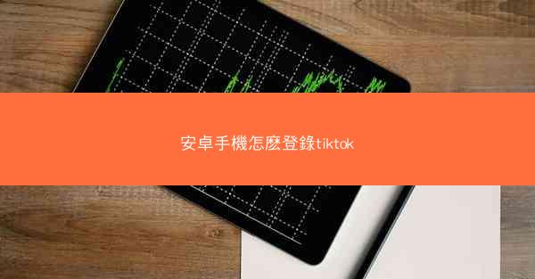 安卓手機怎麽登錄tiktok