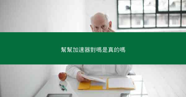 幫幫加速器對嗎是真的嗎