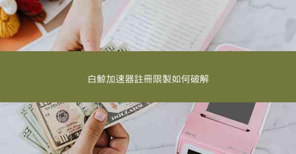 白鯨加速器註冊限製如何破解
