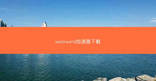 westworld加速器下載