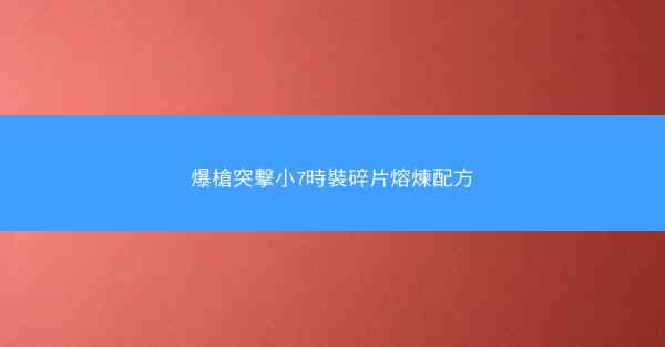 爆槍突擊小7時裝碎片熔煉配方