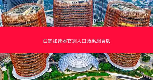 白鯨加速器官網入口蘋果網頁版