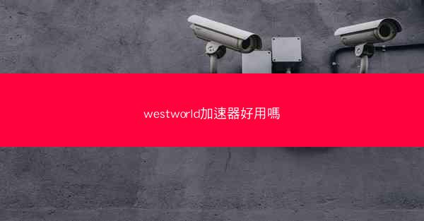 westworld加速器好用嗎