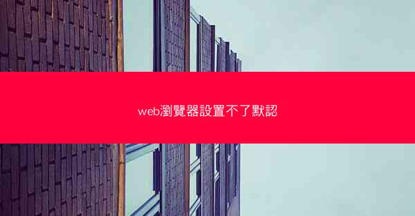 web瀏覽器設置不了默認