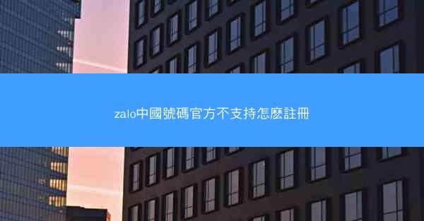 zalo中國號碼官方不支持怎麽註冊