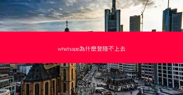 whatsapp為什麽登陸不上去