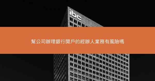 幫公司辦理銀行開戶的經辦人業務有風險嗎