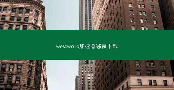 westworld加速器哪裏下載