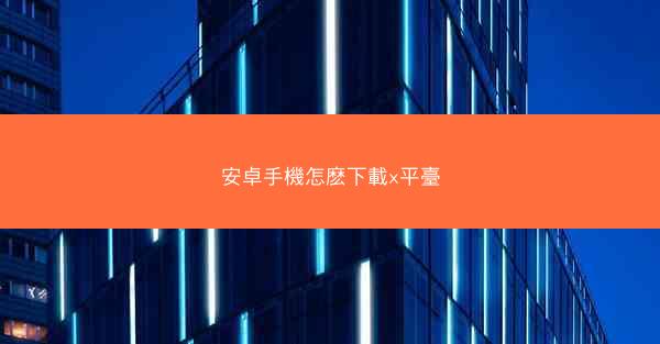 安卓手機怎麽下載x平臺