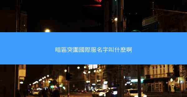 暗區突圍國際服名字叫什麽啊
